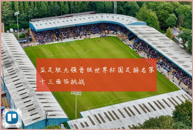 亚足联九强晋级世界杯国足排名第十三面临挑战