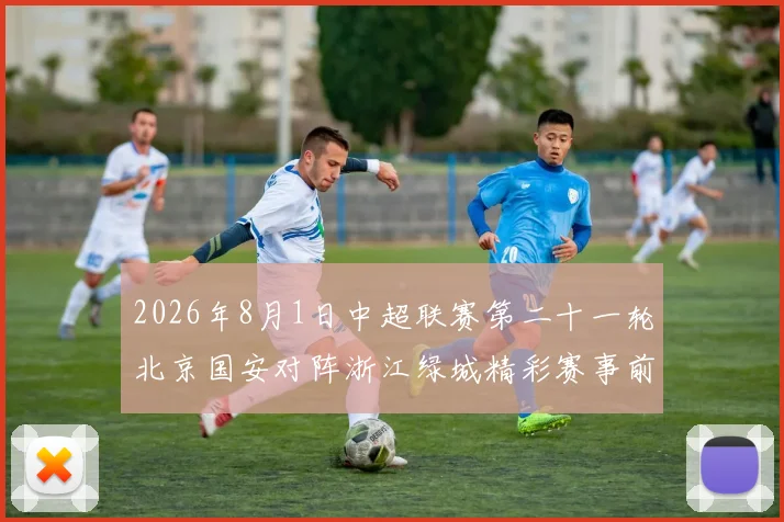 2026年8月1日中超联赛第二十一轮北京国安对阵浙江绿城精彩赛事前瞻与分析
