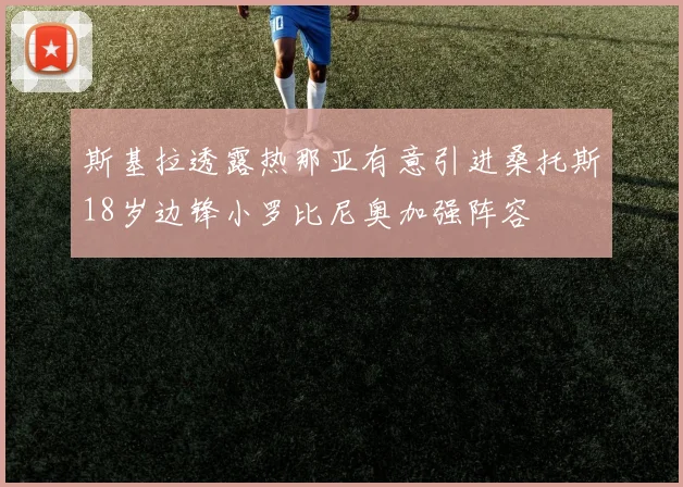 斯基拉透露热那亚有意引进桑托斯18岁边锋小罗比尼奥加强阵容